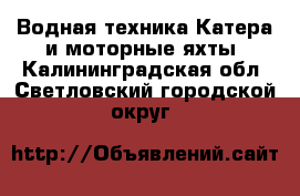 Водная техника Катера и моторные яхты. Калининградская обл.,Светловский городской округ 